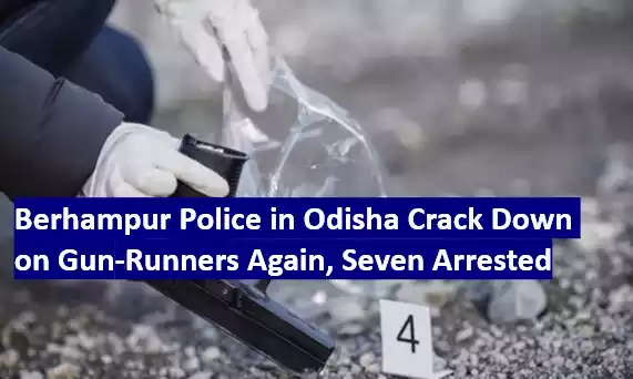 Berhampur Police in Odisha Crack Down on Gun-Runners Again.