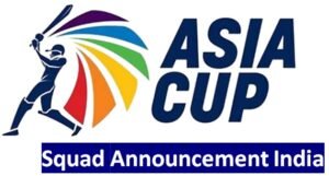 Asia Cup Squad Announcement India