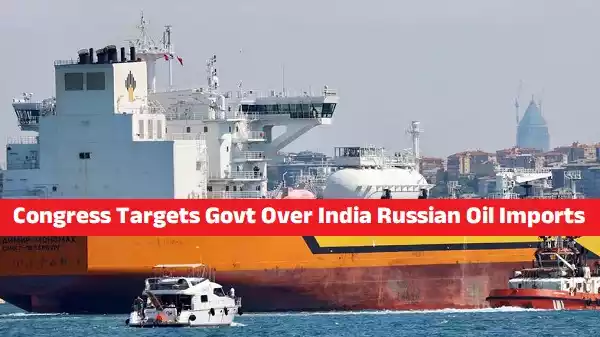 Congress Targets Govt Over India Russian Oil Imports