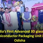India's first advanced 3D glass semiconductor packaging unit in Odisha