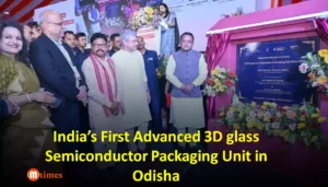 India's first advanced 3D glass semiconductor packaging unit in Odisha